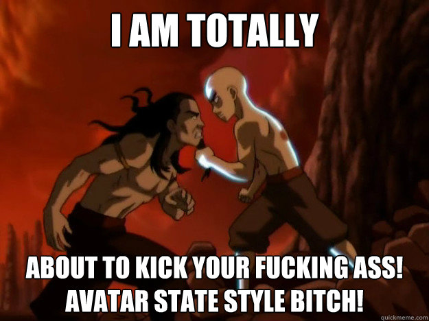 I am totally about to kick your fucking ass! avatar state style bitch! - I am totally about to kick your fucking ass! avatar state style bitch!  Avatar Aang - Deal With It