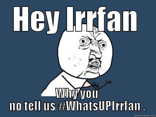 HEY IRRFAN WHY YOU NO TELL US #WHATSUPIRRFAN . Y U No