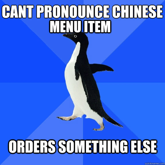 Cant pronounce chinese
 Menu Item Orders something else   Socially Awkward Penguin