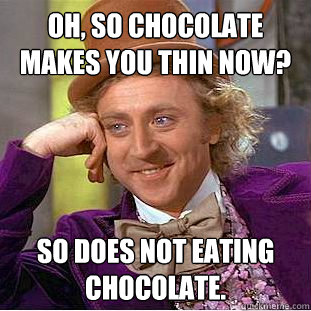 Oh, so chocolate makes you thin now? So does not eating chocolate. - Oh, so chocolate makes you thin now? So does not eating chocolate.  Condescending Wonka