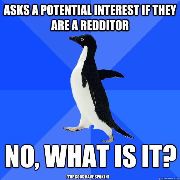 asks a potential interest if they are a redditor no, what is it?
 (the gods have spoken)  Socially Awkward Penguin