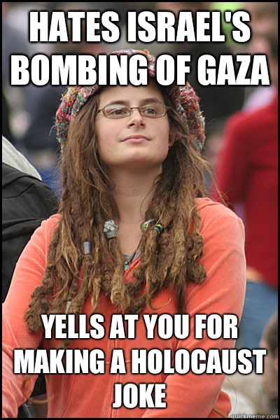 Hates Israel's bombing of Gaza  Yells at you for making a Holocaust joke  College Liberal