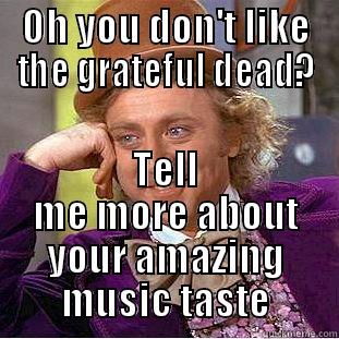 OH YOU DON'T LIKE THE GRATEFUL DEAD? TELL ME MORE ABOUT YOUR AMAZING MUSIC TASTE Condescending Wonka