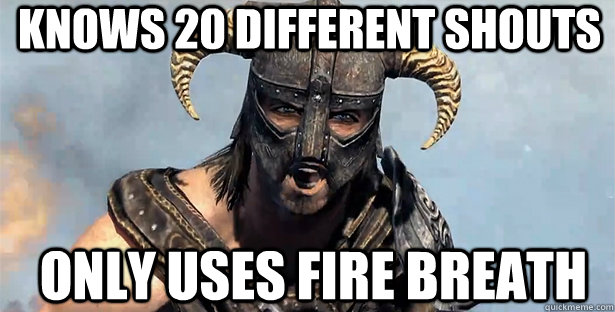 Knows 20 different shouts only uses Fire breath  skyrim