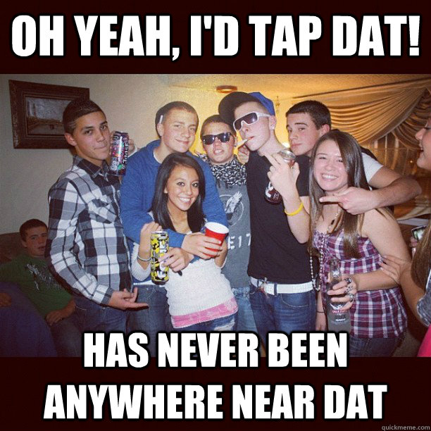 Oh yeah, I'd tap dat! Has never been anywhere near dat  