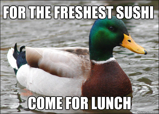 For the freshest sushi come for lunch  Actual Advice Mallard