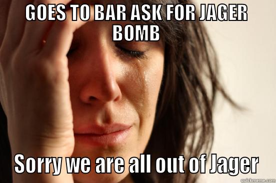 GOES TO BAR ASK FOR JAGER BOMB SORRY WE ARE ALL OUT OF JAGER First World Problems