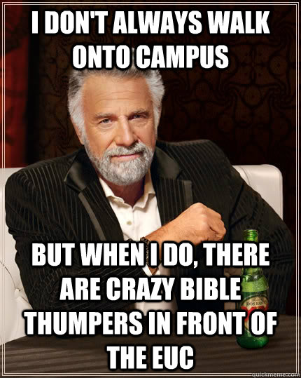 I don't always walk onto campus but when I do, there are crazy bible thumpers in front of the EUC - I don't always walk onto campus but when I do, there are crazy bible thumpers in front of the EUC  The Most Interesting Man In The World