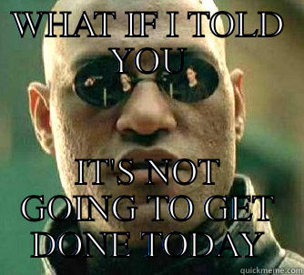 WHAT IF I TOLD YOU IT'S NOT GOING TO GET DONE TODAY Matrix Morpheus