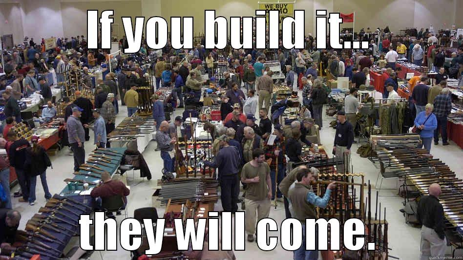 If you build it... - IF YOU BUILD IT... THEY WILL COME. Misc