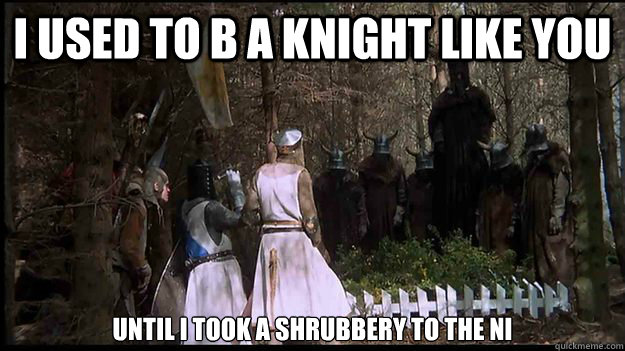 I used to b a knight like you Until I took a shrubbery to the ni - I used to b a knight like you Until I took a shrubbery to the ni  Monty Python Skyrim