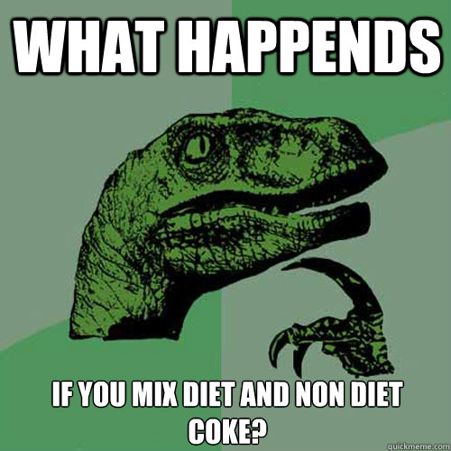what happends if you mix diet and non diet coke?  Philosoraptor