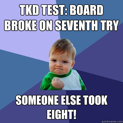 TKD Test: Board Broke on Seventh Try Someone else took Eight!  Success Kid