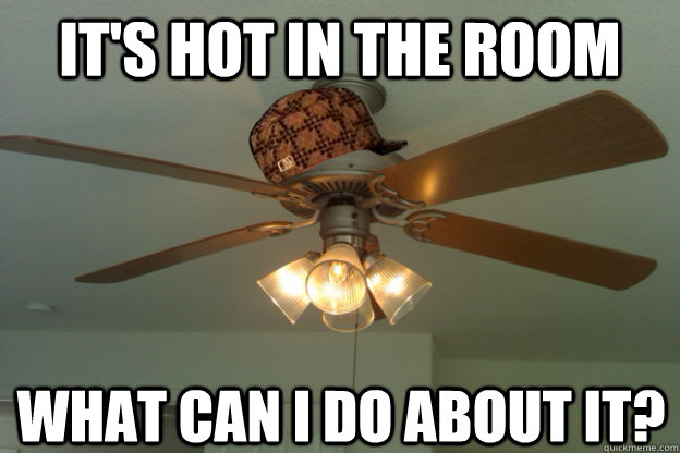 It's hot in the room what can I do about it?  scumbag ceiling fan