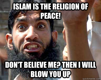 Islam is the religion of peace! Don't believe me? then i will blow you up  