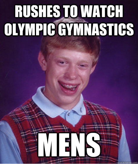 Rushes to watch olympic gymnastics Mens - Rushes to watch olympic gymnastics Mens  Bad Luck Brian