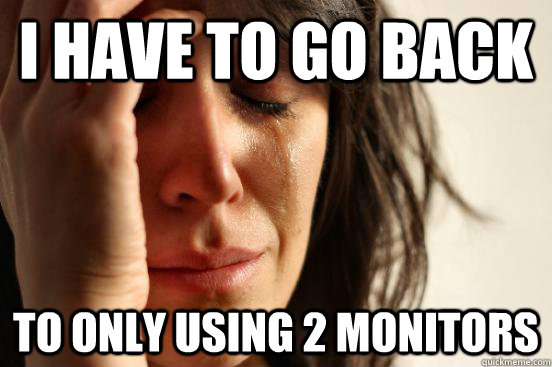 I have to go back to only using 2 monitors  First World Problems