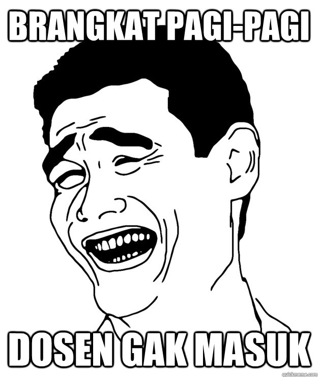 brangkat pagi-pagi dosen gak masuk  
