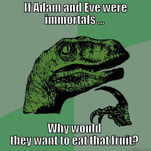  IF ADAM AND EVE WERE IMMORTALS ... WHY WOULD THEY WANT TO EAT THAT FRUIT? Philosoraptor