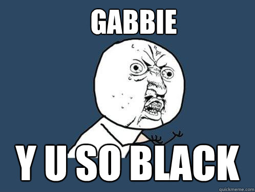 GABBIE Y U SO BLACK  Y U No