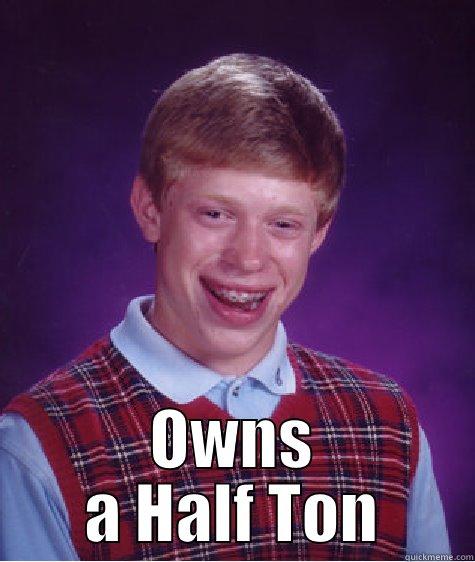  OWNS A HALF TON Bad Luck Brian