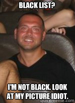 Black List? I'm not black. Look at my picture idiot.  Paul Christoforo Logic