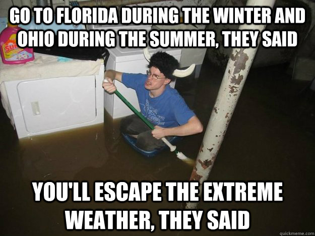 Go to Florida during the winter and Ohio during the summer, they said You'll escape the extreme weather, they said  