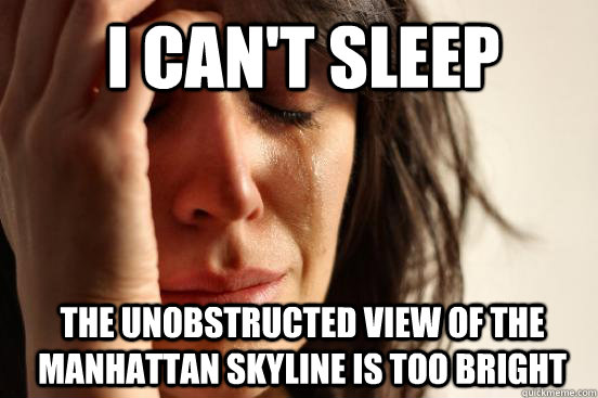 I can't sleep The unobstructed view of the manhattan skyline is too bright  1st World Problems