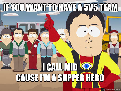 if you want to have a 5v5 team I call mid 
cause I'm a supper hero   Captain Hindsight