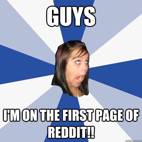 GUYS I'm on the first page of Reddit!!  Annoying Facebook Girl