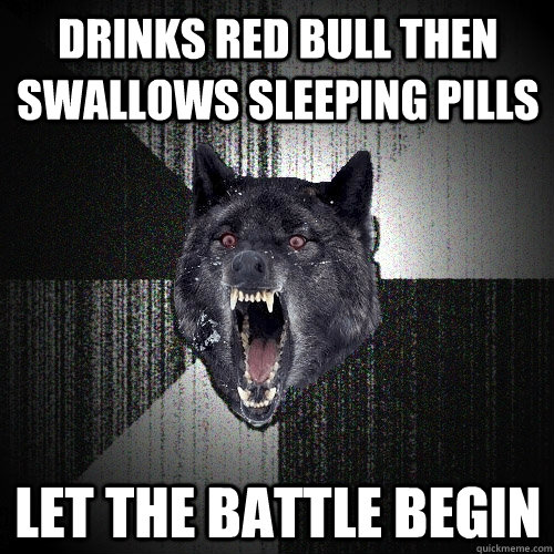 Drinks red bull then swallows sleeping pills let the battle begin  Insanity Wolf