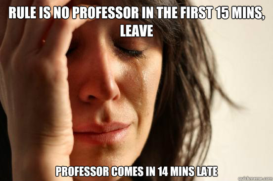 Rule is No professor in the first 15 mins, LEAVE Professor comes in 14 mins late  First World Problems