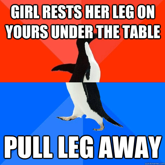 Girl rests her leg on yours under the table Pull leg away  Socially Awesome Awkward Penguin