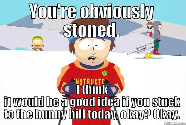 YOU'RE OBVIOUSLY STONED. I THINK IT WOULD BE A GOOD IDEA IF YOU STUCK TO THE BUNNY HILL TODAY, OKAY? OKAY. Super Cool Ski Instructor
