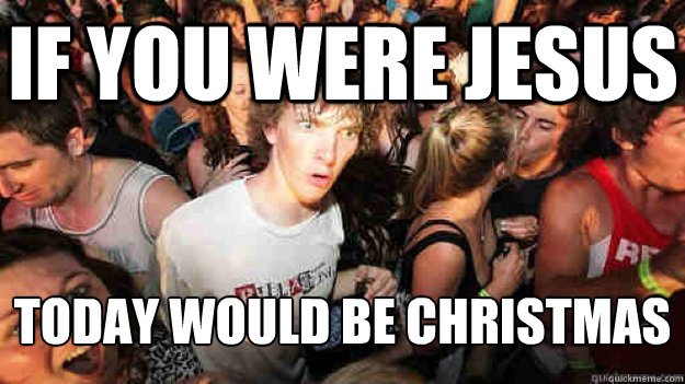 If you were jesus today would be Christmas  Sudden Clarity Clarence