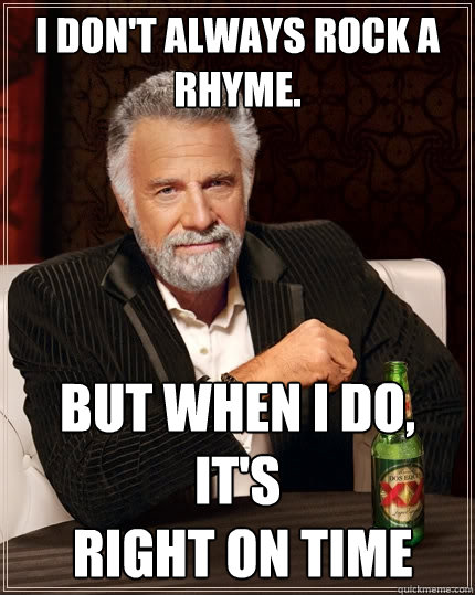 I don't always rock a
rhyme. but when i do, it's
 right on time  The Most Interesting Man In The World