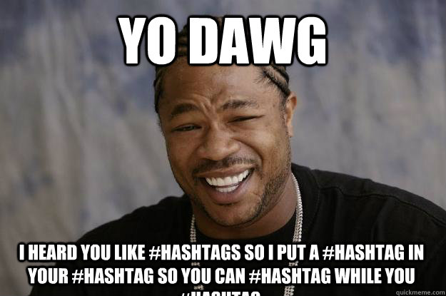 yo dawg I heard you like #hashtags so i put a #hashtag in your #hashtag so you can #hashtag while you #hashtag. - yo dawg I heard you like #hashtags so i put a #hashtag in your #hashtag so you can #hashtag while you #hashtag.  Xzibit meme 2