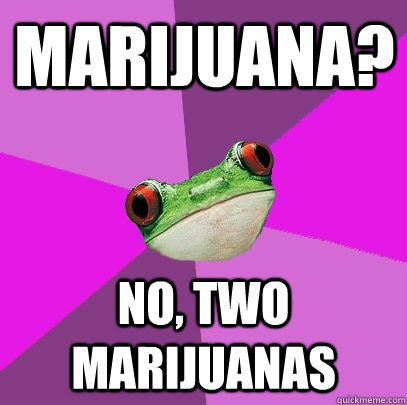 Marijuana? No, two Marijuanas  Foul Bachelorette Frog