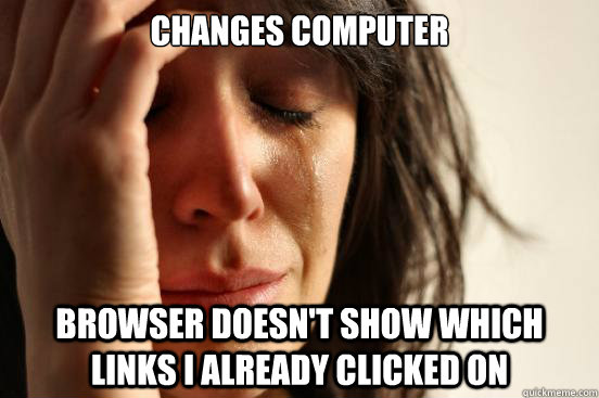 changes computer browser doesn't show which links i already clicked on - changes computer browser doesn't show which links i already clicked on  First World Problems