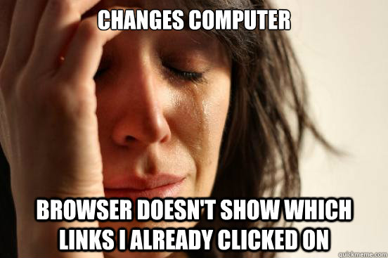 changes computer browser doesn't show which links i already clicked on  First World Problems