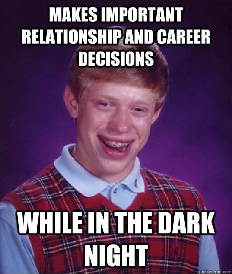 Makes important relationship and career decisions  While in the Dark Night - Makes important relationship and career decisions  While in the Dark Night  Bad Luck Brian