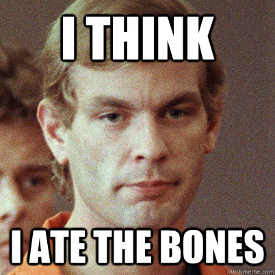 I think I ate the bones  - I think I ate the bones   Jeffrey Dahmer