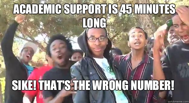 Academic support is 45 minutes long Sike! That's the wrong number!  Supa Hot Fire
