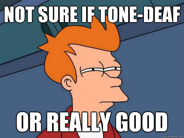 Not sure if tone-deaf Or really good  Futurama Fry
