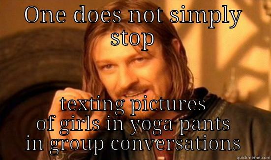 ONE DOES NOT SIMPLY STOP TEXTING PICTURES OF GIRLS IN YOGA PANTS IN GROUP CONVERSATIONS Boromir
