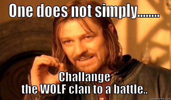 one does not - ONE DOES NOT SIMPLY........ CHALLANGE THE WOLF CLAN TO A BATTLE.. Boromir
