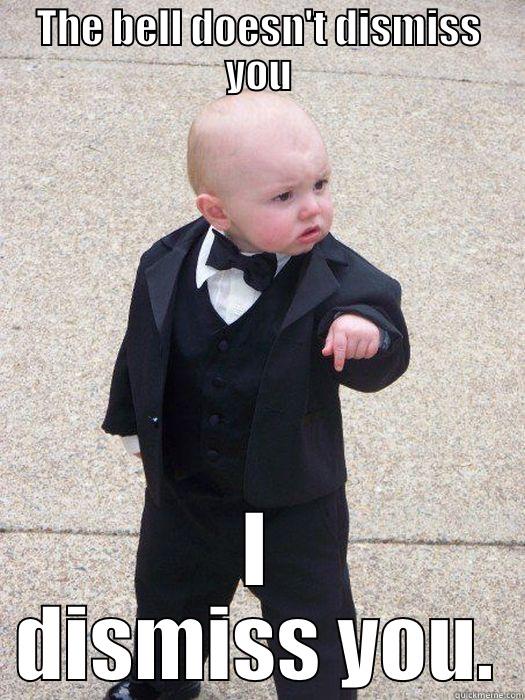 THE BELL DOESN'T DISMISS YOU I DISMISS YOU. Baby Godfather