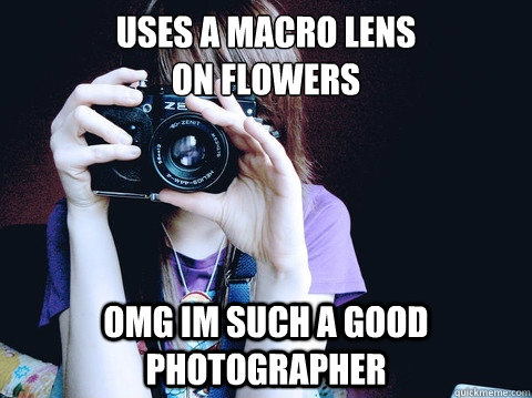 uses a macro lens 
on flowers OMG IM SUCH A GOOD PHOTOGRAPHER  Annoying Photographer