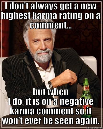 I DON'T ALWAYS GET A NEW HIGHEST KARMA RATING ON A COMMENT... BUT WHEN I DO, IT IS ON A NEGATIVE KARMA COMMENT SO IT WON'T EVER BE SEEN AGAIN. The Most Interesting Man In The World