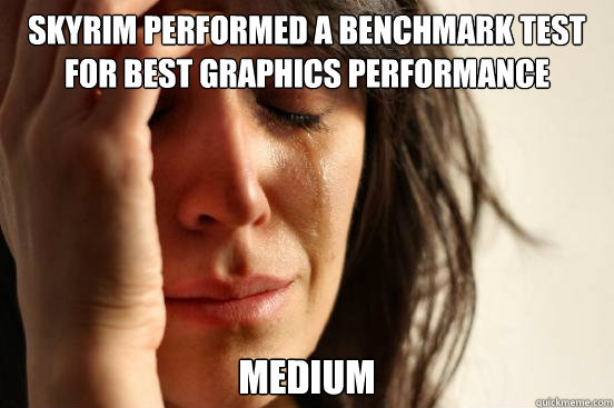 Skyrim performed a benchmark test for best graphics performance Medium  First World Problems